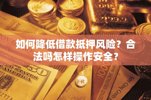 济南如何降低借款抵押风险？合法吗怎样操作安全？