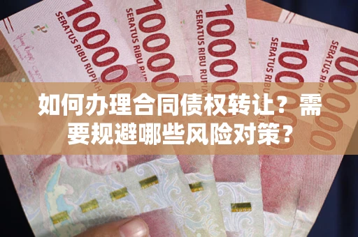 济南如何办理合同债权转让？需要规避哪些风险对策？