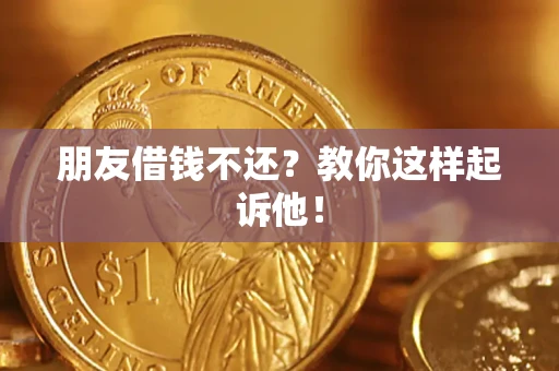 济南朋友借钱不还？教你这样起诉他！