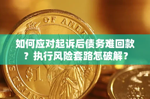 济南如何应对起诉后债务难回款？执行风险套路怎破解？