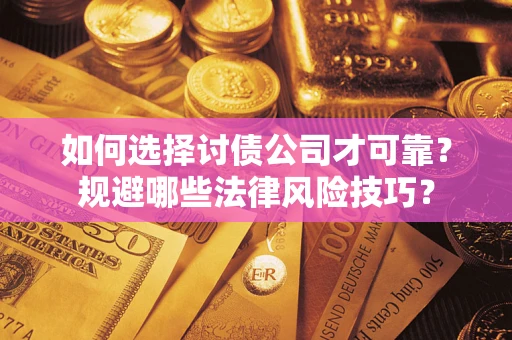 济南如何选择讨债公司才可靠？规避哪些法律风险技巧？