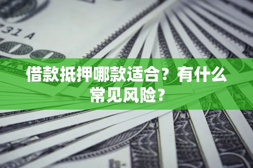 济南借款抵押哪款适合？有什么常见风险？