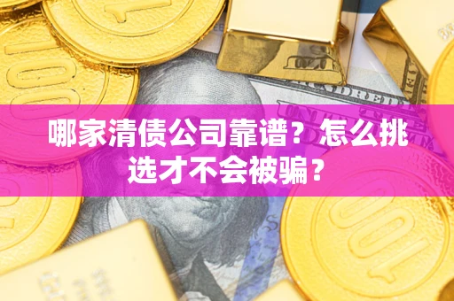 济南哪家清债公司靠谱？怎么挑选才不会被骗？
